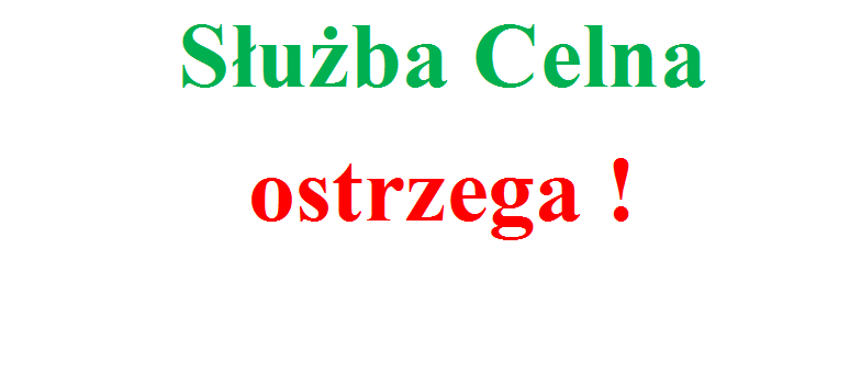 Służba Celna ostrzega !