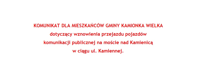 KOMUNIKAT DLA MIESZKAŃCÓW GMINY KAMIONKA WIELKA dotyczący wznowienia przejazdu pojazdów komunikacji publicznej na moście nad Kamienicą w ciągu ul. Kamiennej.